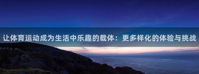 让体育运动成为生活中乐趣的载体：更多样化的体验与挑战