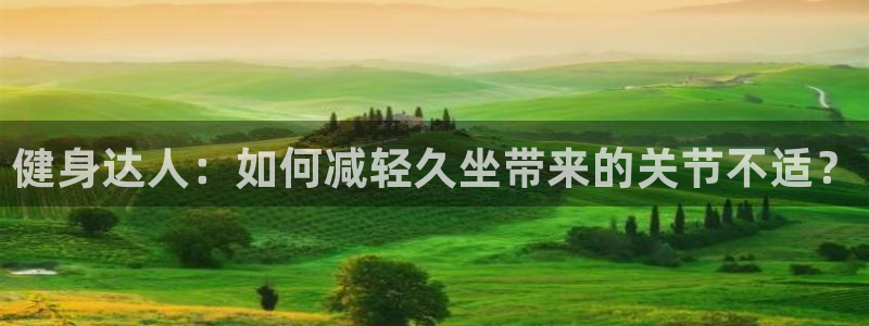 健身达人：如何减轻久坐带来的关节不适？