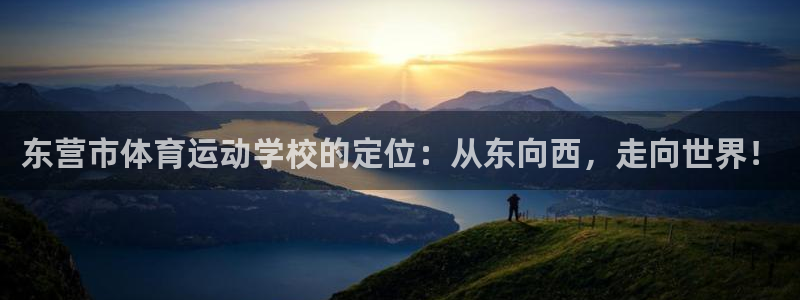 东营市体育运动学校的定位：从东向西，走向世界！
