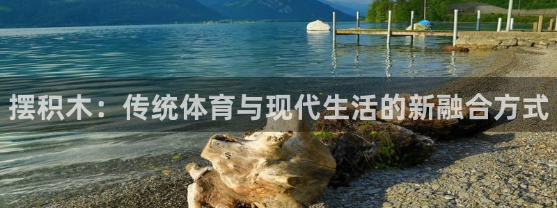 摆积木：传统体育与现代生活的新融合方式