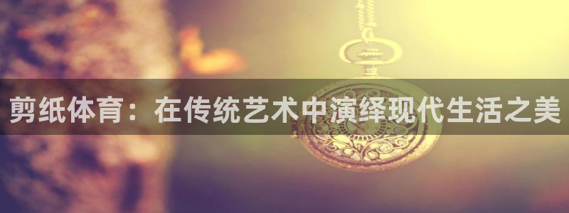 剪纸体育：在传统艺术中演绎现代生活之美