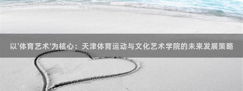 以\'体育艺术\'为核心：天津体育运动与文化艺术学院的未来发展策略