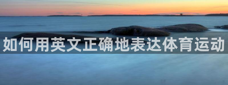 如何用英文正确地表达体育运动