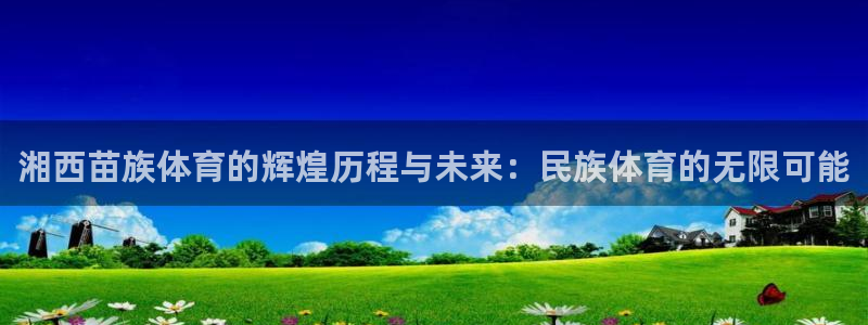 湘西苗族体育的辉煌历程与未来：民族体育的无限可能