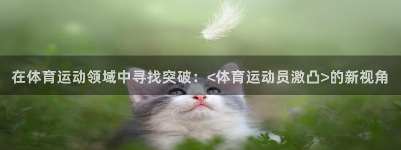 在体育运动领域中寻找突破：<体育运动员激凸>的新视角